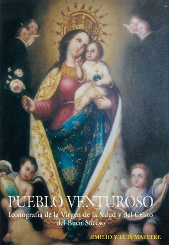 Pueblo venturoso. Iconograf&iacute;a de la Virgen de la Salud y del Cristo del Buen Suceso